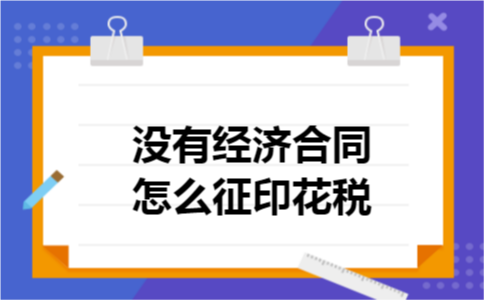 没有经济合同怎么征印花税