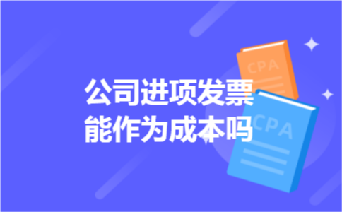 公司进项发票能作为成本吗 公司进项发票能作为成本吗