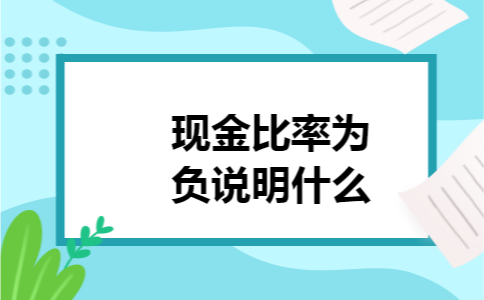 现金比率为负说明什么 现金比率为负说明什么