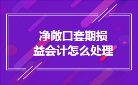 净敞口套期损益会计怎么处理 净敞口套期损益会计怎么处理