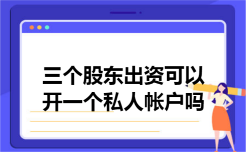 三个股东出资可以开一个私人帐户吗