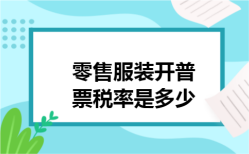 零售服装开普票税率是多少 零售服装开普票税率是多少
