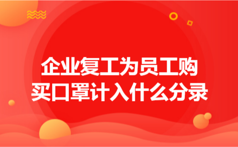 企业复工为员工购买口罩计入什么分录 企业复工为员工购买口罩计入什么分录