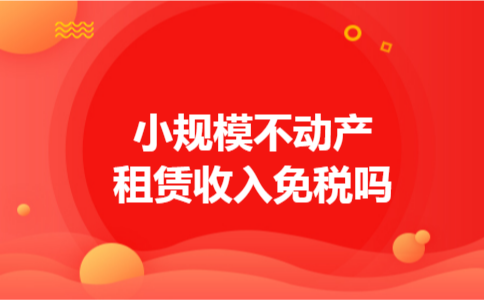 小规模不动产租赁收入免税吗 小规模不动产租赁收入免税吗