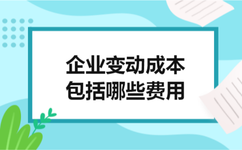 企业变动成本包括哪些费用