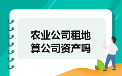 农业公司租地算公司资产吗 农业公司租地算公司资产吗