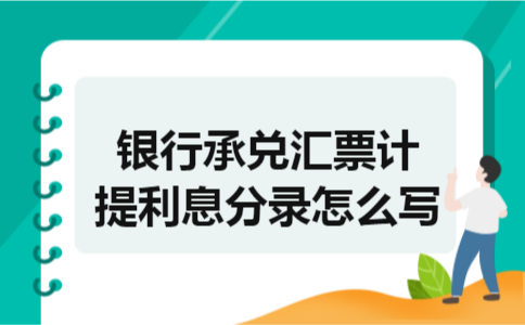 银行承兑汇票计提利息分录怎么写 银行承兑汇票计提利息分录怎么写