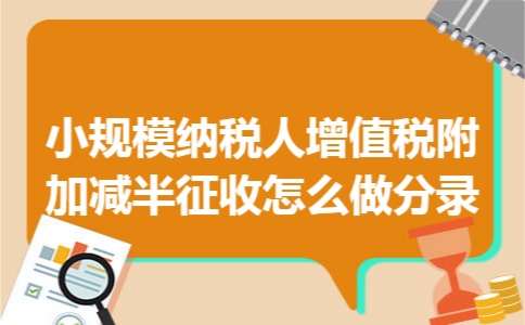 小规模纳税人增值税附加减半征收怎么做分录