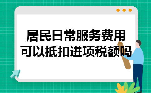 居民日常服务费用可以抵扣进项税额吗