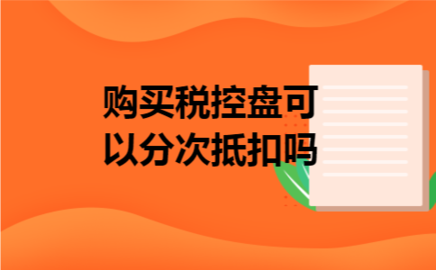 购买税控盘可以分次抵扣吗
