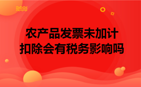 农产品发票未加计扣除会有税务影响吗