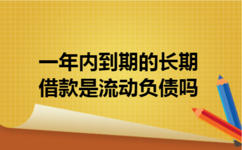 一年内到期的长期借款是流动负债吗 一年内到期的长期借款是流动负债吗