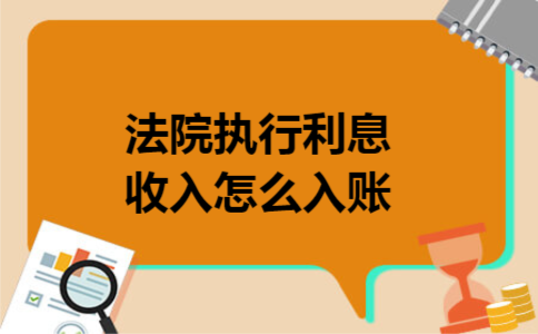 法院执行利息收入怎么入账 法院执行利息收入怎么入账