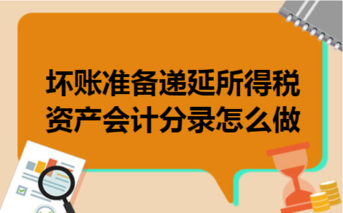 坏账准备递延所得税资产会计分录怎么做 坏账准备递延所得税资产会计分录怎么做