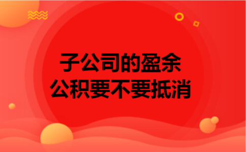 子公司的盈余公积要不要抵消
