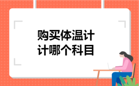 购买体温计计哪个科目 购买体温计计哪个科目