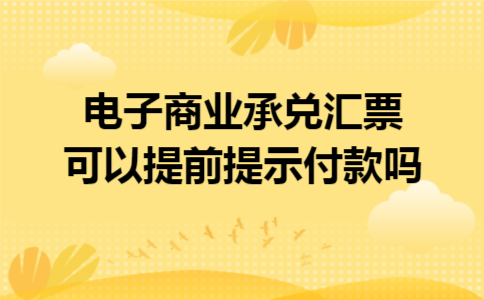 电子商业承兑汇票可以提前提示付款吗