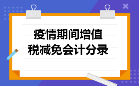 疫情期间增值税减免会计分录 疫情期间增值税减免会计分录