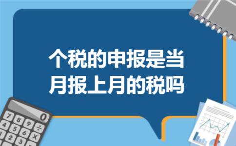 个税的申报是当月报上月的税吗?