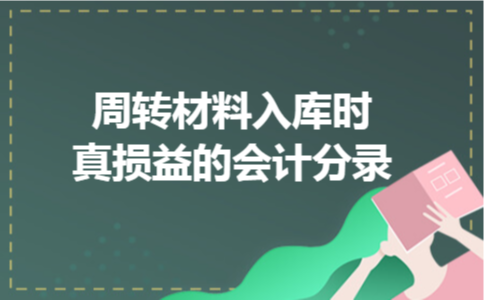 周转材料入库时真损益的会计分录
