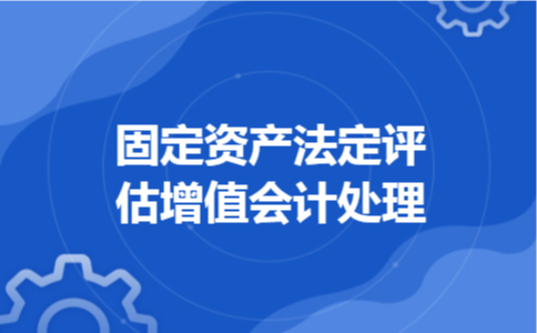 固定资产法定评估增值会计处理 固定资产法定评估增值会计处理