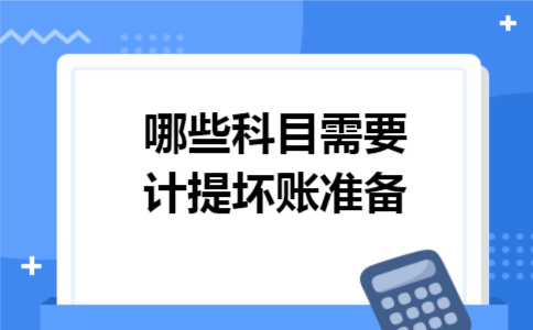 哪些科目需要计提坏账准备