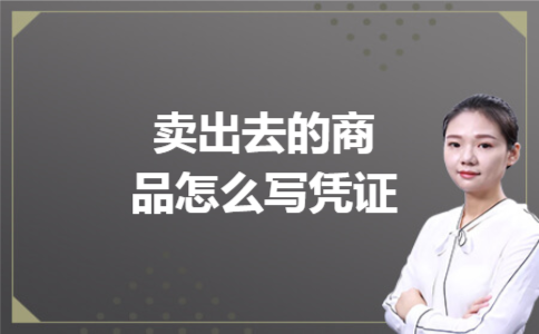 卖出去的商品怎么写凭证