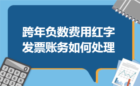 跨年负数费用红字发票账务如何处理 跨年负数费用红字发票账务如何处理