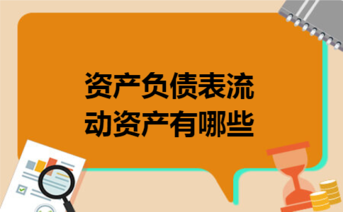 资产负债表流动资产有哪些 资产负债表流动资产有哪些