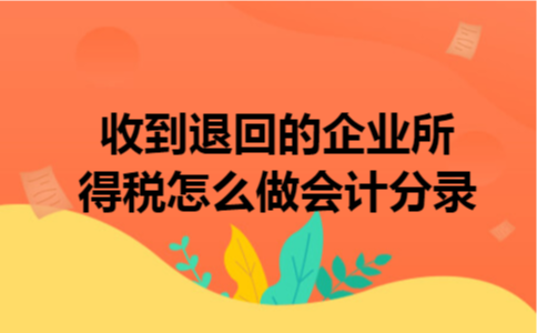 收到退回的企业所得税怎么做会计分录 收到退回的企业所得税怎么做会计分录