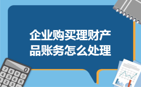 企业购买理财产品账务怎么处理 企业购买理财产品账务怎么处理