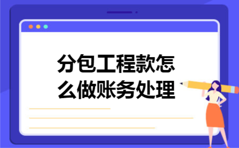 分包工程款怎么做账务处理 分包工程款怎么做账务处理