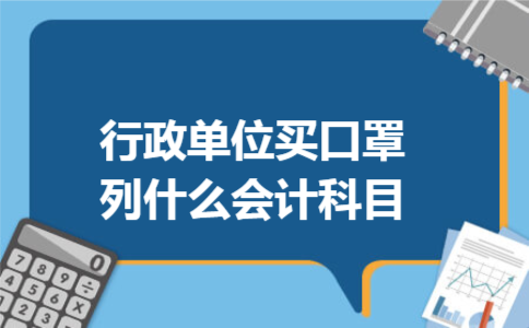 行政单位买口罩列什么会计科目 行政单位买口罩列什么会计科目