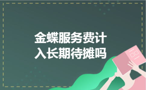 金蝶服务费计入长期待摊吗 金蝶服务费计入长期待摊吗