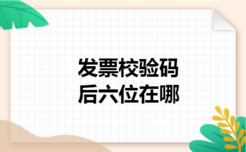 发票校验码后六位在哪 发票校验码后六位在哪