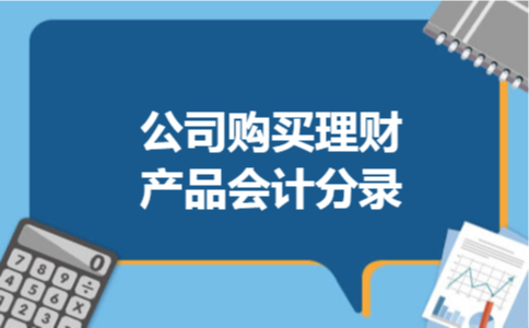 公司购买理财产品会计分录 公司购买理财产品会计分录