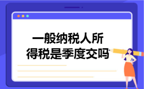 一般纳税人所得税是季度交吗