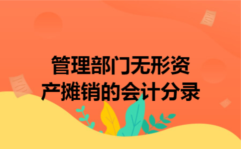 管理部门无形资产摊销的会计分录 管理部门无形资产摊销的会计分录