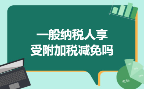 一般纳税人享受附加税减免吗