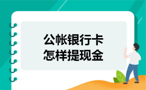  公帐银行卡怎样提现金