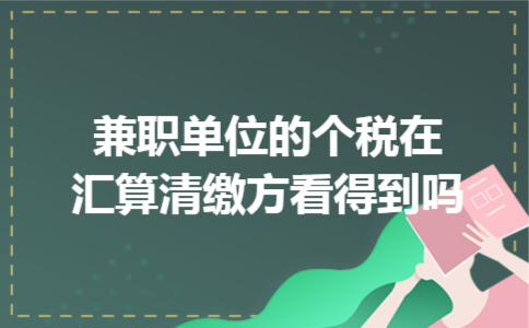 兼职单位的个税在汇算清缴方看得到吗