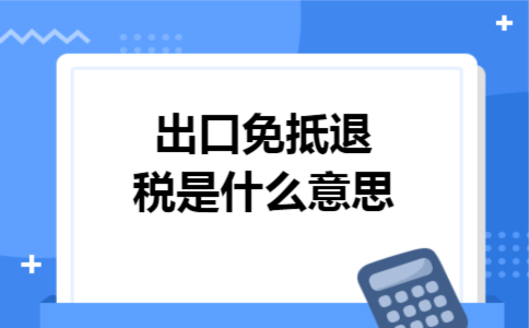 出口免抵退税是什么意思