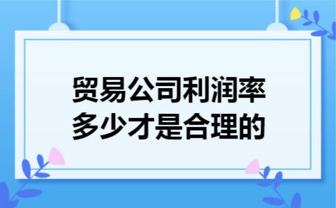 贸易公司利润率多少才是合理的