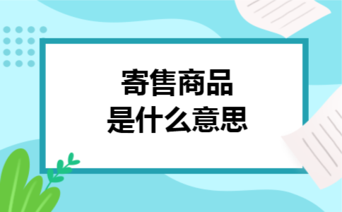 寄售商品是什么意思 寄售商品是什么意思
