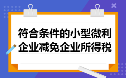 符合条件的小型微利企业减免企业所得税