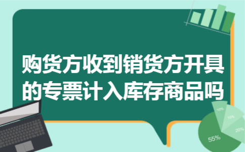 购货方收到销货方开具的专票计入库存商品吗 购货方收到销货方开具的专票计入库存商品吗