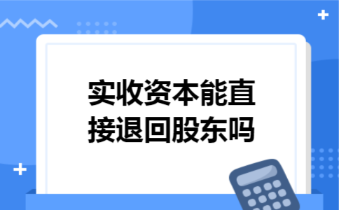 实收资本能直接退回股东吗