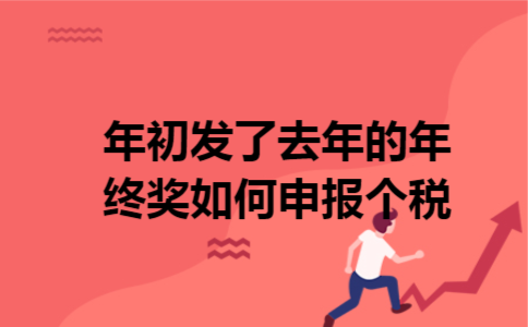 年初发了去年的年终奖如何申报个税 年初发了去年的年终奖如何申报个税