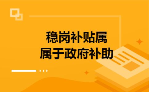 稳岗补贴属不属于政府补助 稳岗补贴属不属于政府补助