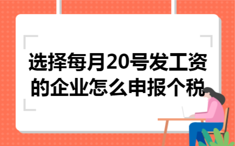 选择每月20号发工资的企业怎么申报个税 选择每月20号发工资的企业怎么申报个税